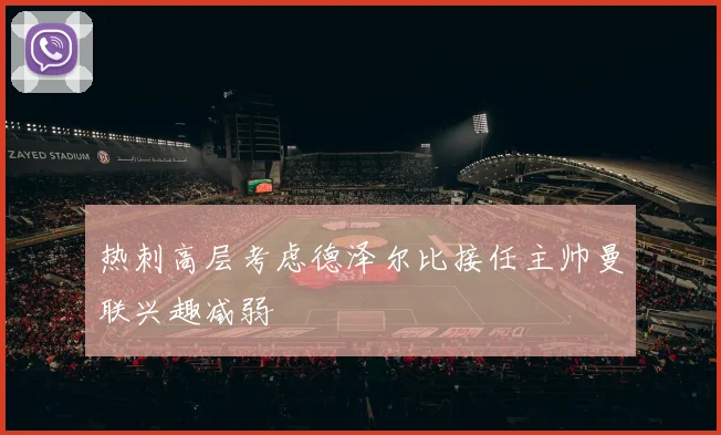 热刺高层考虑德泽尔比接任主帅曼联兴趣减弱