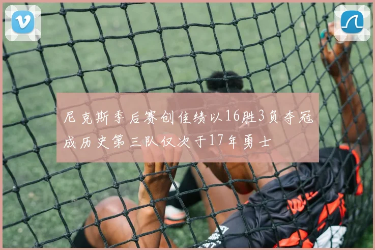 尼克斯季后赛创佳绩以16胜3负夺冠成历史第三队仅次于17年勇士