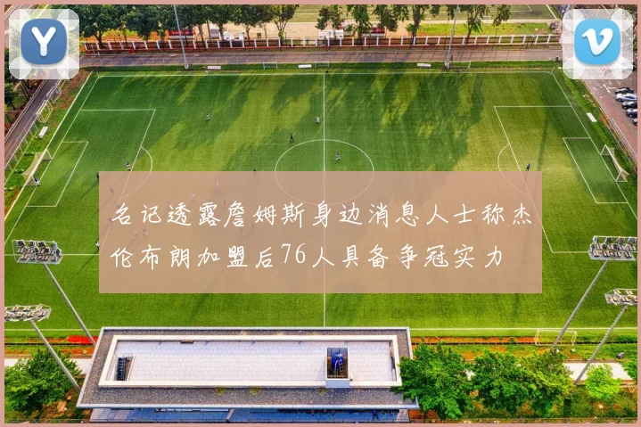 名记透露詹姆斯身边消息人士称杰伦布朗加盟后76人具备争冠实力