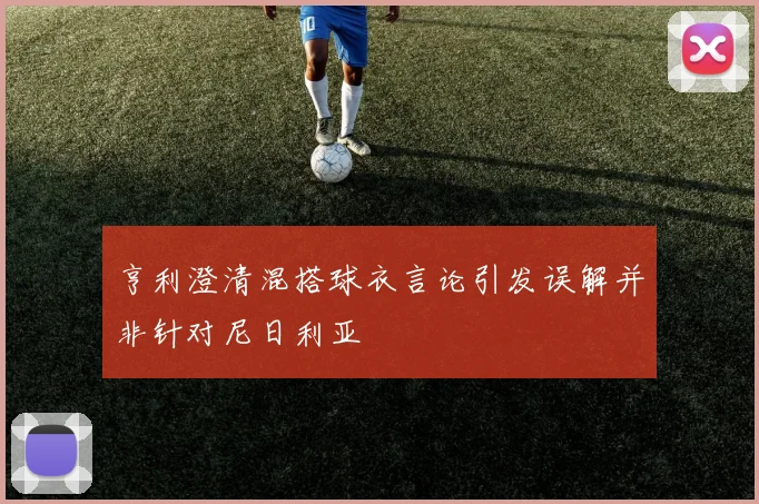 亨利澄清混搭球衣言论引发误解并非针对尼日利亚