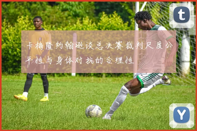 卡梅隆约翰逊谈总决赛裁判尺度公平性与身体对抗的合理性