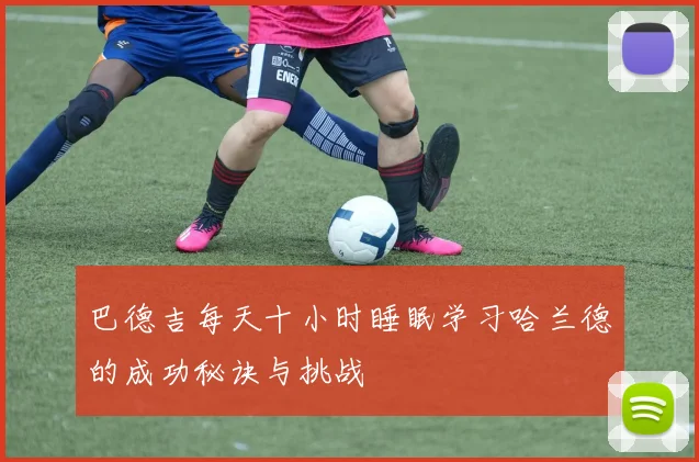 巴德吉每天十小时睡眠学习哈兰德的成功秘诀与挑战