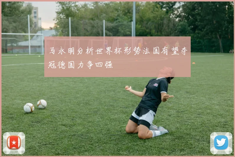 马永明分析世界杯形势法国有望夺冠德国力争四强