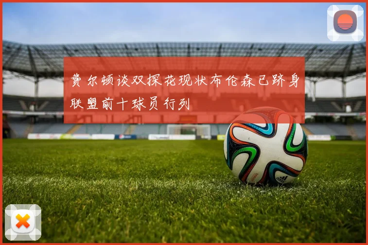 费尔顿谈双探花现状布伦森已跻身联盟前十球员行列