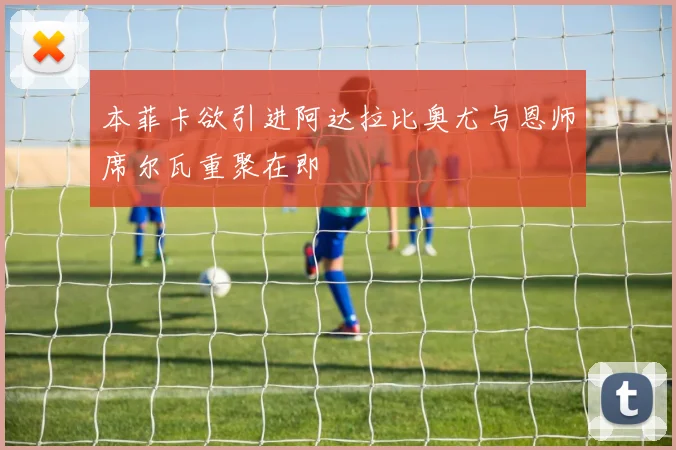 本菲卡欲引进阿达拉比奥尤与恩师席尔瓦重聚在即