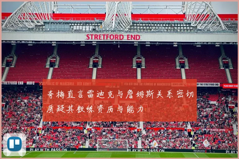夸梅直言雷迪克与詹姆斯关系密切质疑其教练资历与能力