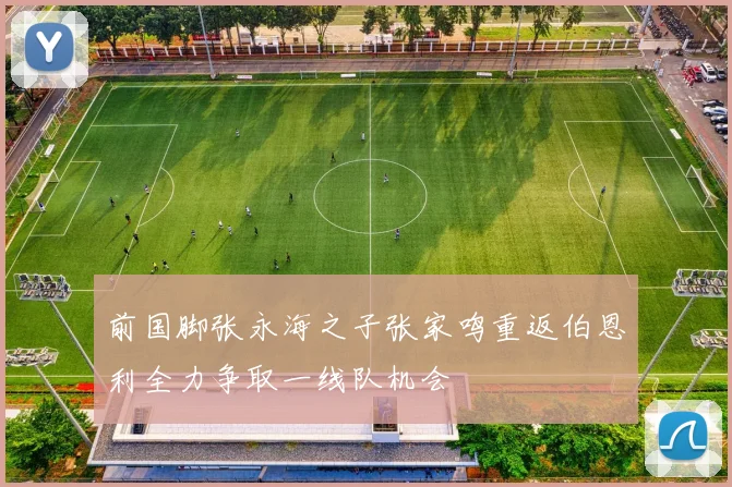 前国脚张永海之子张家鸣重返伯恩利全力争取一线队机会