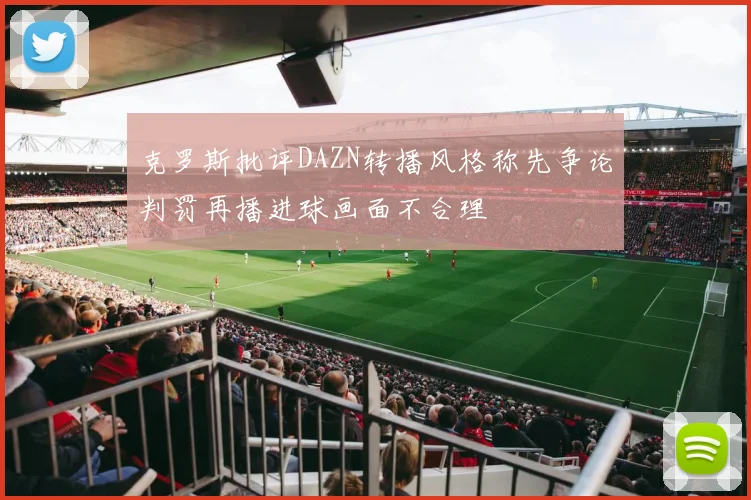 克罗斯批评DAZN转播风格称先争论判罚再播进球画面不合理