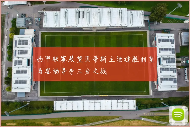 西甲联赛展望贝蒂斯主场迎胜利皇马客场争夺三分之战