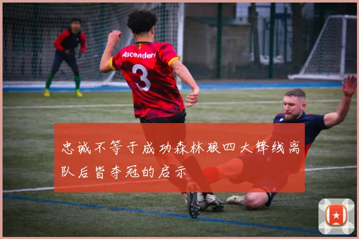 忠诚不等于成功森林狼四大锋线离队后皆夺冠的启示