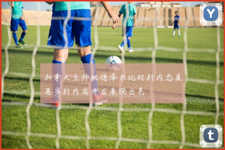 加拿大主帅批德泽尔比对科内态度恶劣科内离开后表现出色