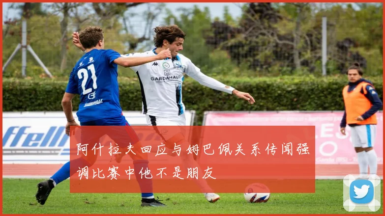 阿什拉夫回应与姆巴佩关系传闻强调比赛中他不是朋友